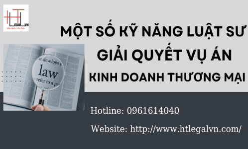 MỘT SỐ KỸ NĂNG LUẬT SƯ GIẢI QUYẾT VỤ ÁN KINH DOANH THƯƠNG MẠI (CÔNG TY LUẬT TẠI QUẬN BÌNH THẠNH, TÂN BÌNH TP HỒ CHÍ MINH)